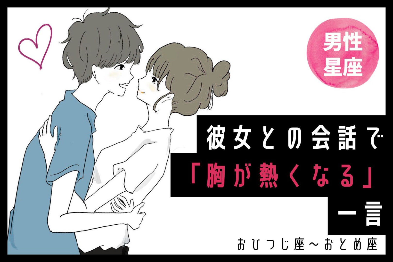 男性の星座でわかる！彼女との会話で「胸が熱くなる」一言＜おひつじ座〜おとめ座＞