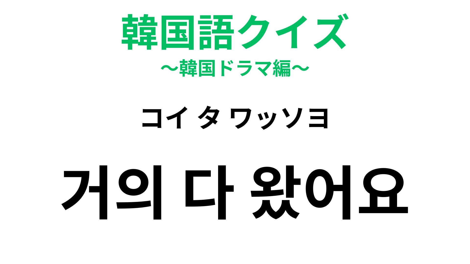 【韓国語クイズ】「거의 다 왔어요（コイ タ ワッソヨ）」の意味は？待ちあわせで使えるひと言！