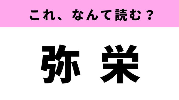 弥栄 はなんて読む 答えはひらがな4文字です モデルプレス