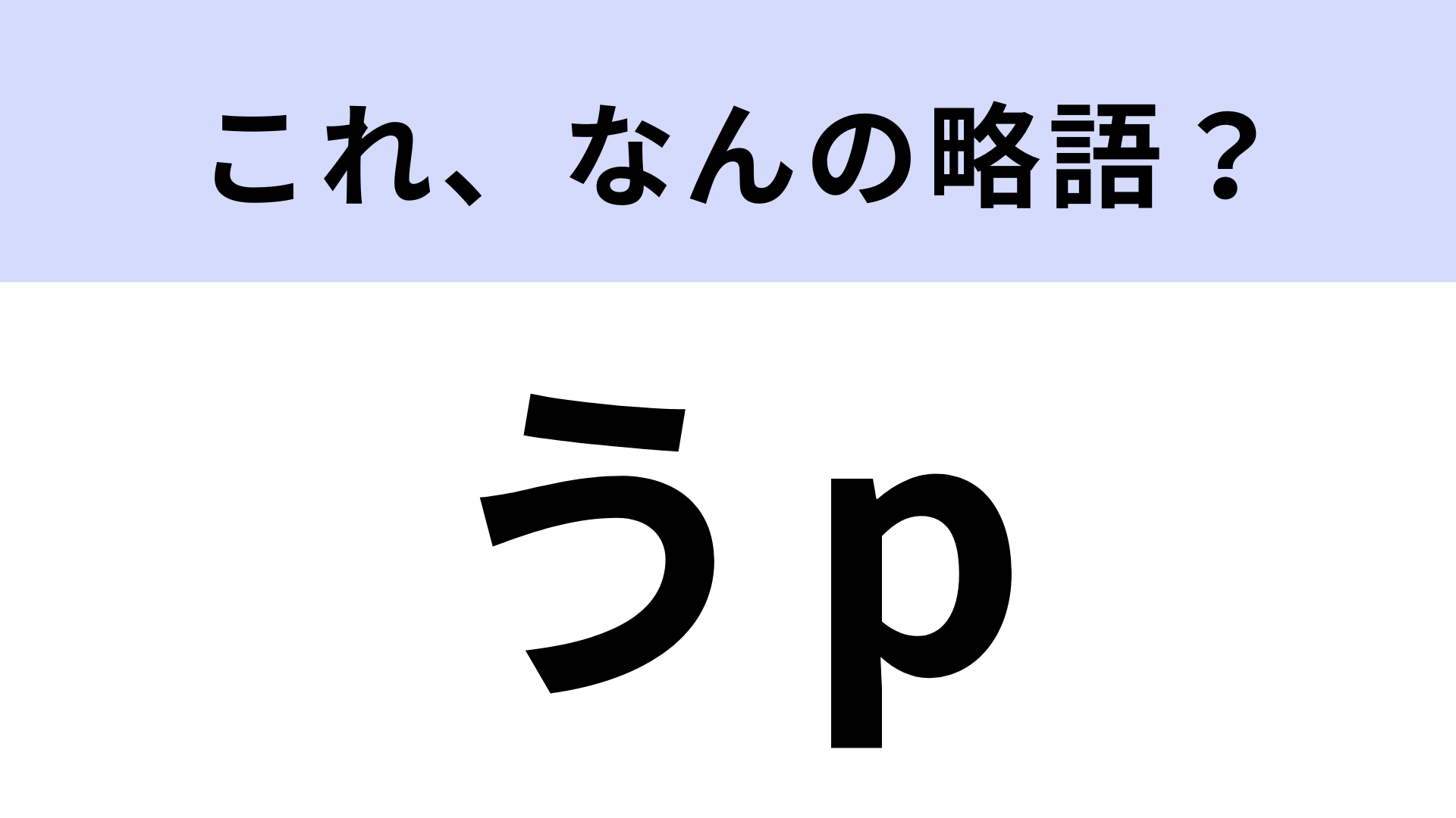 【略語クイズ】「うp」はなんの略？「うぷ」と読みます…！