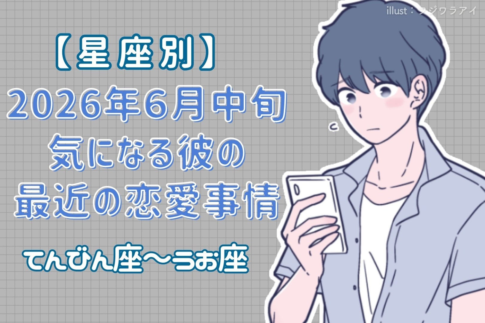 【星座別】2026年６月中旬、気になる彼の最近の恋愛事情＜てんびん座〜うお座＞
