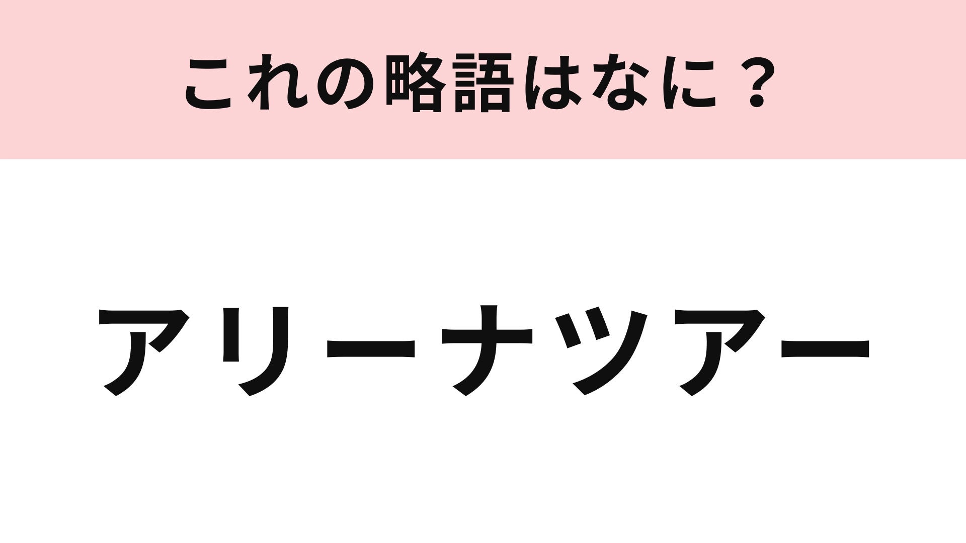 【略語クイズ】「アリーナツアー」の略語は？ライブによく行く人ならわかるはず！