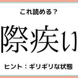 「際疾い」って何?読めたらスゴイ!《難読漢字》4選