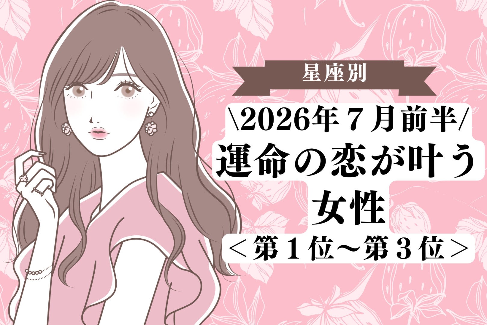 【星座別】2026年７月前半、運命の恋が叶う女性ランキング＜第１位〜第３位＞