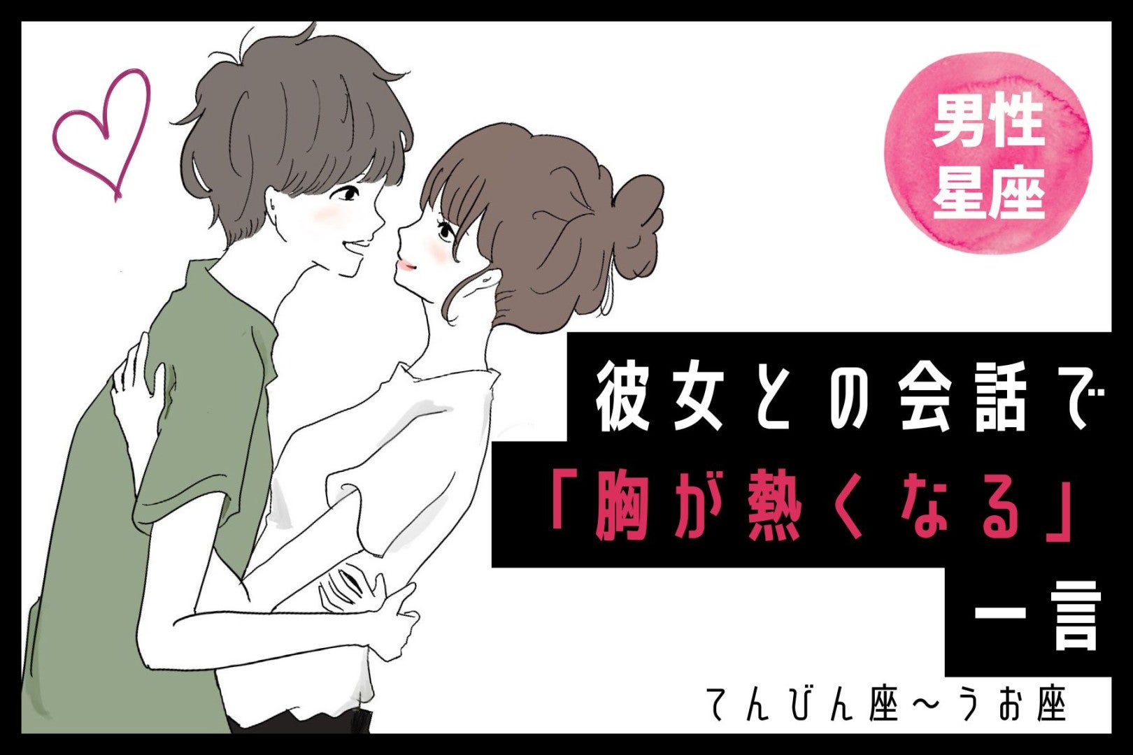 男性の星座でわかる！彼女との会話で「胸が熱くなる」一言＜てんびん座〜うお座＞