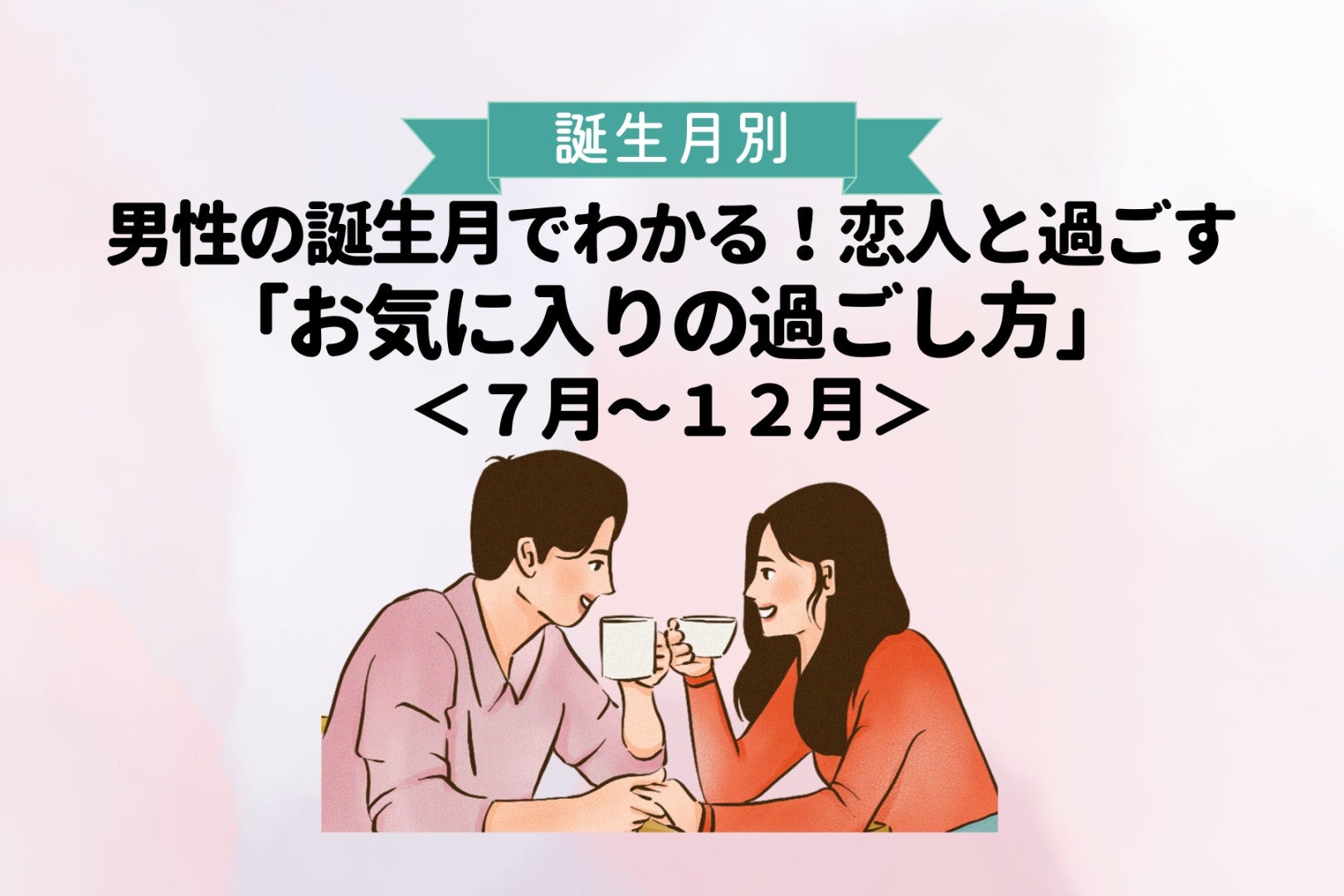 男性の誕生月でわかる！恋人と過ごす「お気に入りの過ごし方」＜７月〜１２月＞