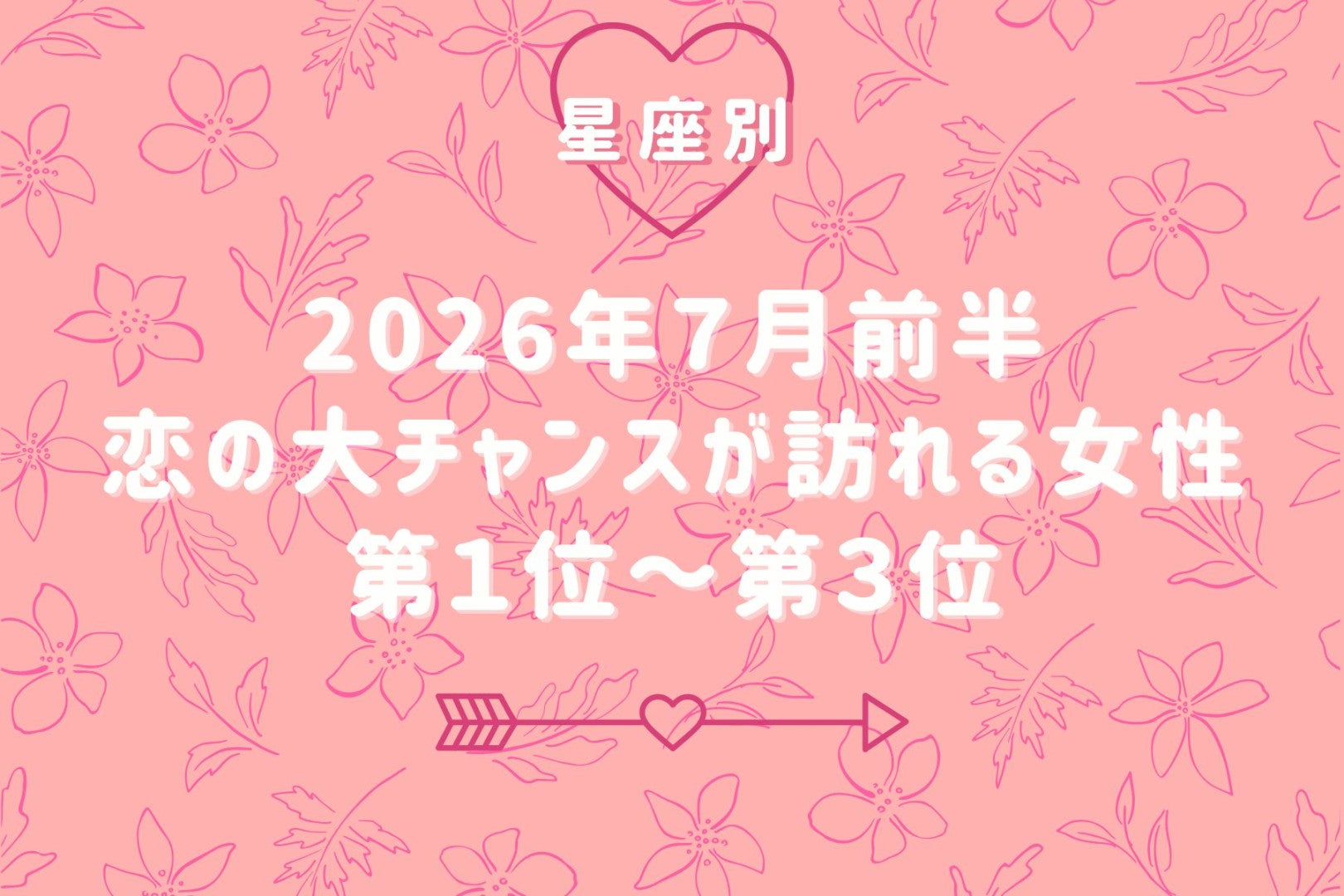 【星座別】2026年７月前半、恋の大チャンスが訪れる女性ランキング＜第１位〜第３位＞