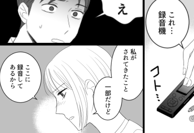 「私がされてきたこと聞いて？」妻が【録音機】を差し出した直後⇒「そんな…」夫の顔から血の気が引いたワケ