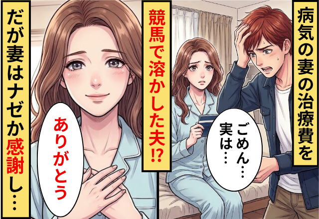 病気の妻の治療費を競馬で溶かした夫！だが妻「ありがとう」ナゼか感謝し…夫「えっなんで」