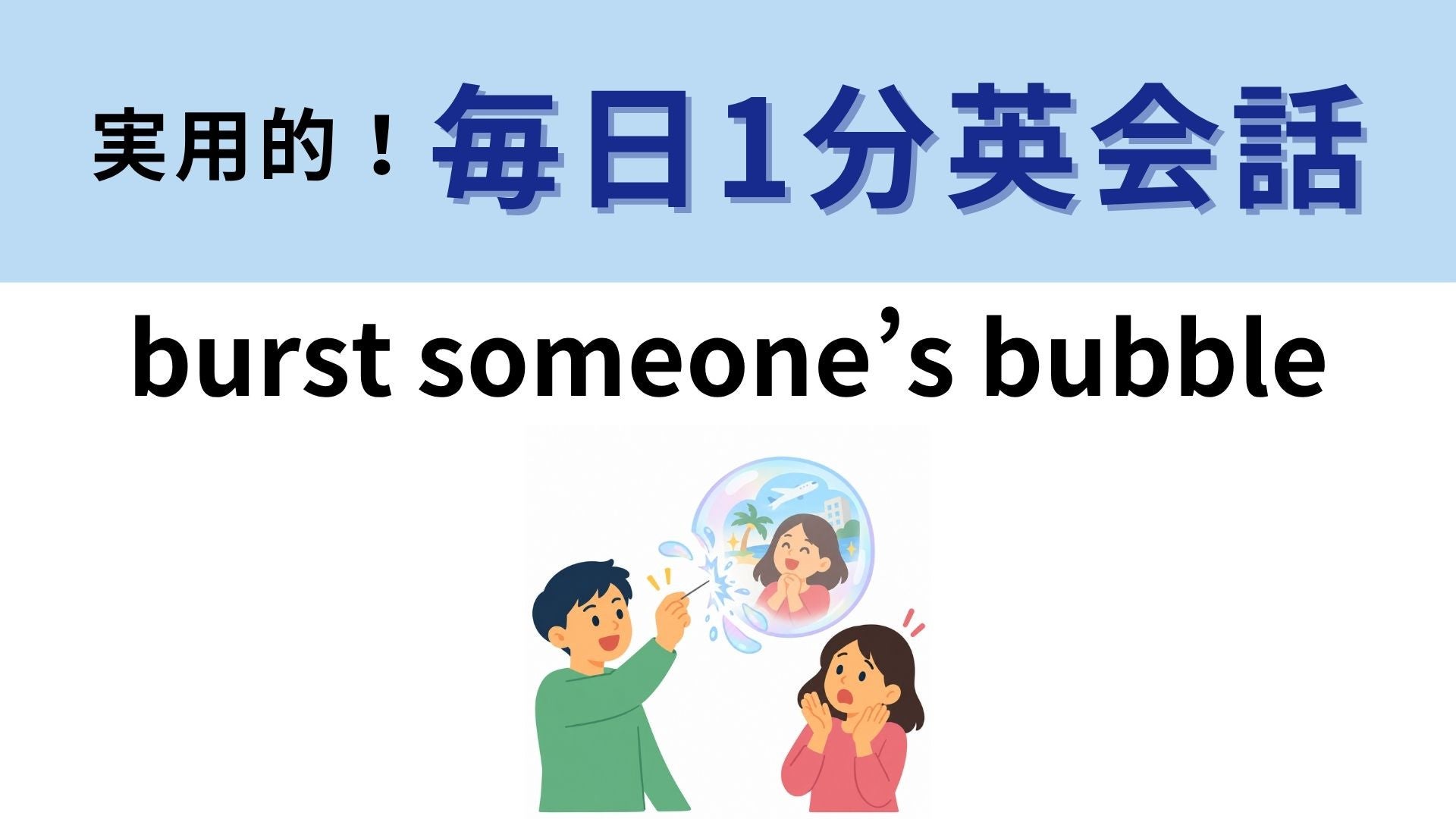 「burst someone’s bubble」の意味は？「泡を割る」の本当の意味って！？【1分英会話】