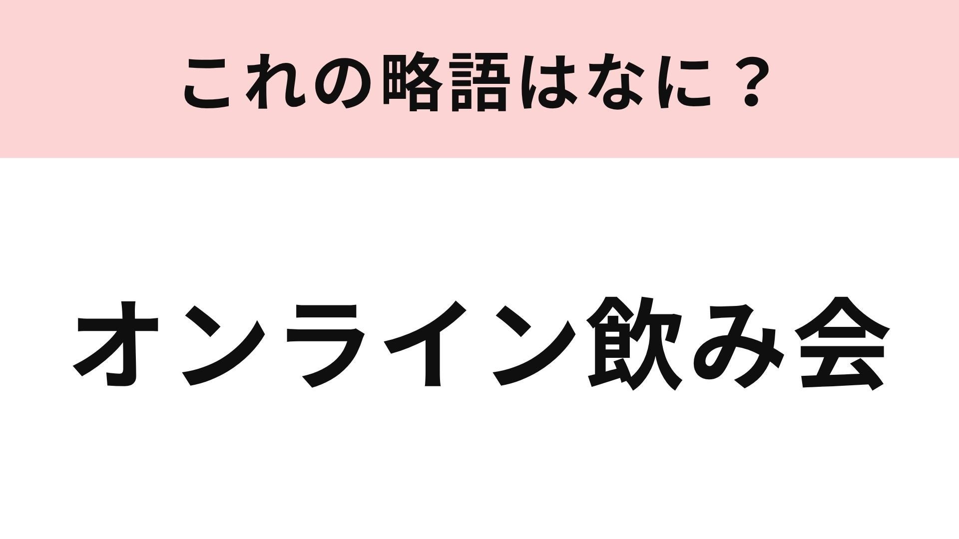 【略語クイズ】「オンライン飲み会」の略語は？意外と知らない人が多い...！