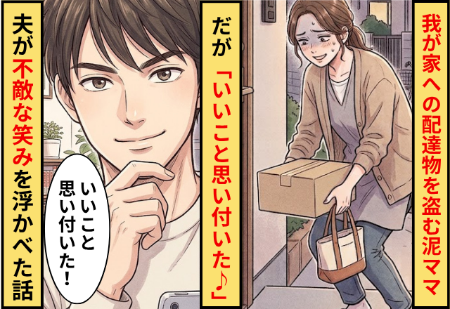 我が家に届いた配達物を”無断で盗む”泥ママ！だが「いいこと思い付いた♪」夫が不敵な笑みを浮かべた話