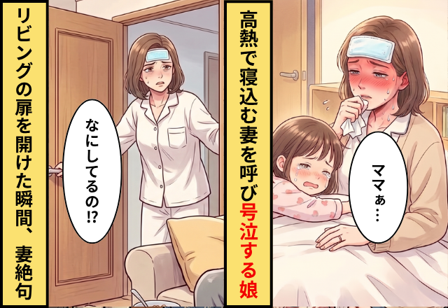 「ママぁ…」高熱で寝込む妻を呼び、号泣する娘！？直後⇒【バンッ】リビングを開けた瞬間「なにしてるの！？」