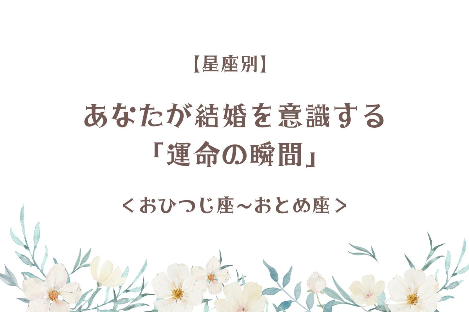 【星座別】あなたが結婚を意識する「運命の瞬間」＜おひつじ座〜おとめ座＞
