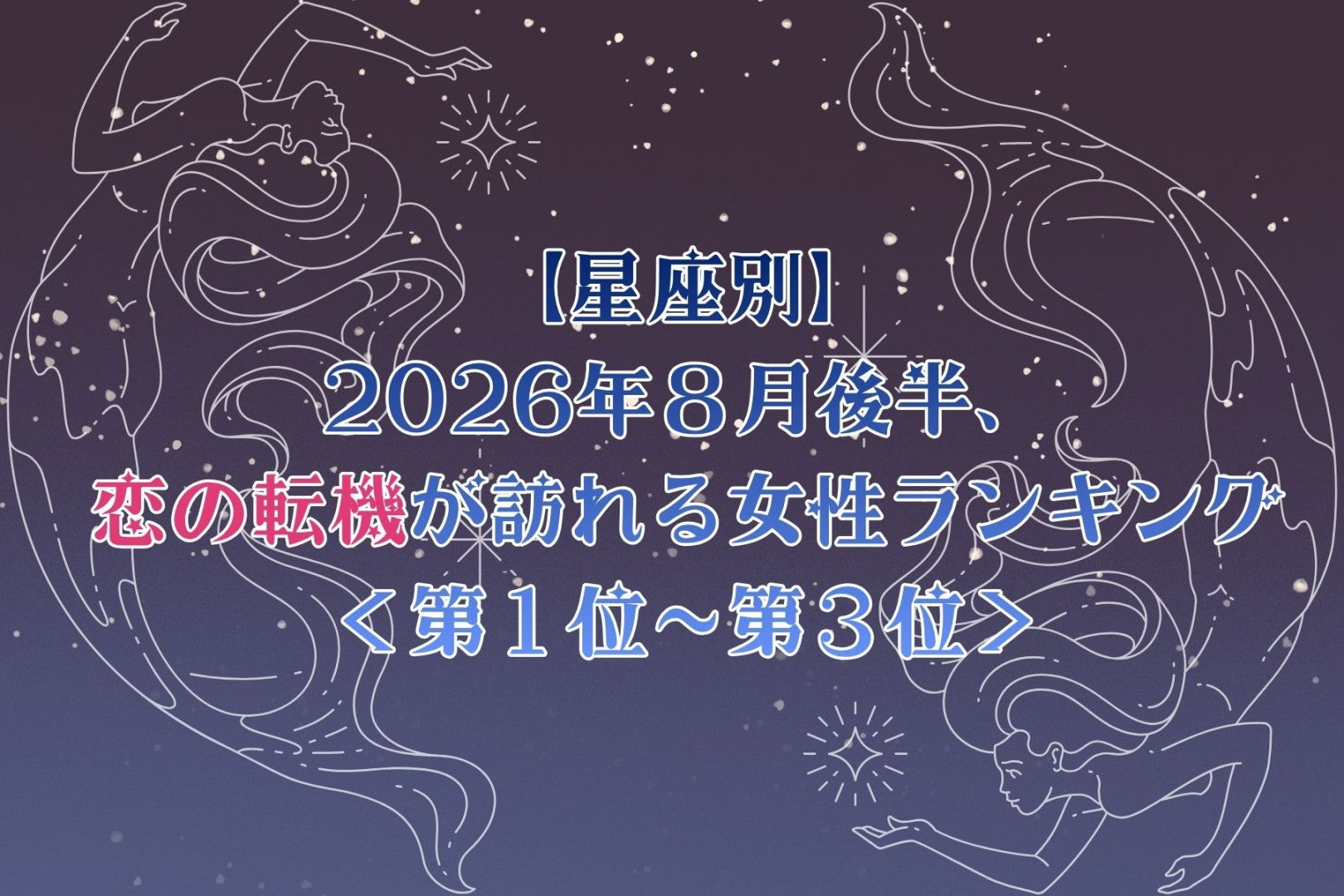 【星座別】2026年８月後半、恋の転機が訪れる女性ランキング＜第１位〜第３位＞