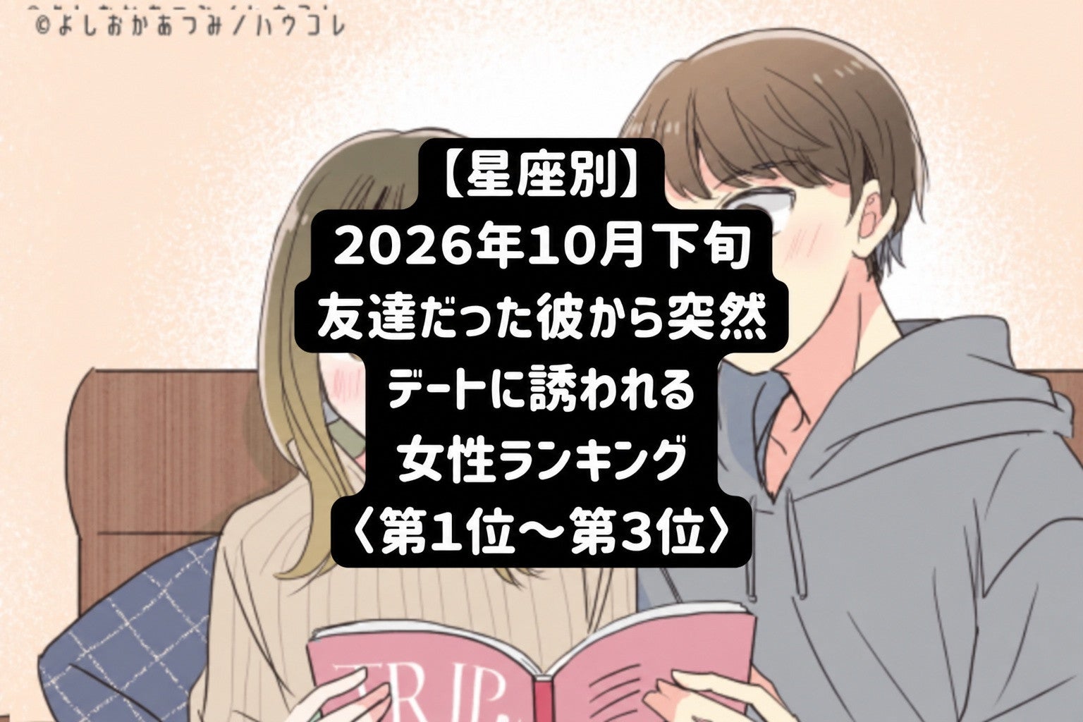 【星座別】2026年10月下旬、いつも隣にいた彼から急にふたりきりで誘われる女性ランキング＜第１位～第３位＞