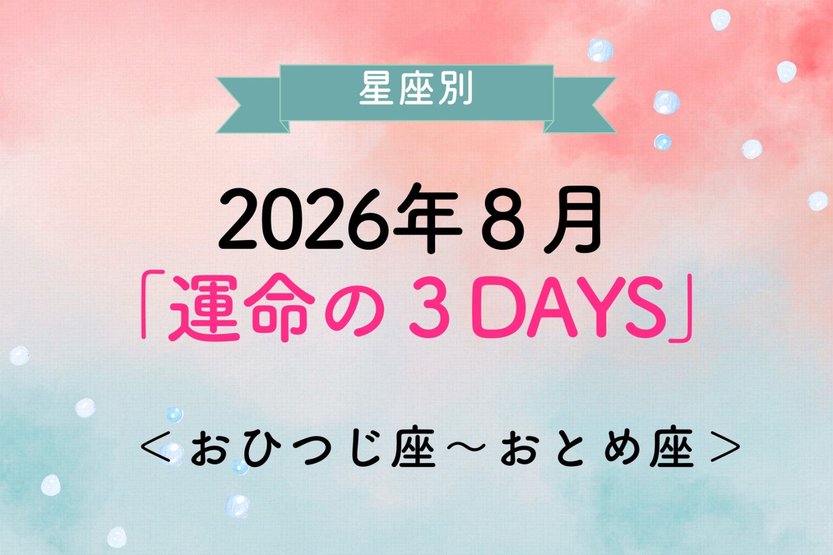 【星座別】2026年８月「運命の３DAYS」＜おひつじ座〜おとめ座＞