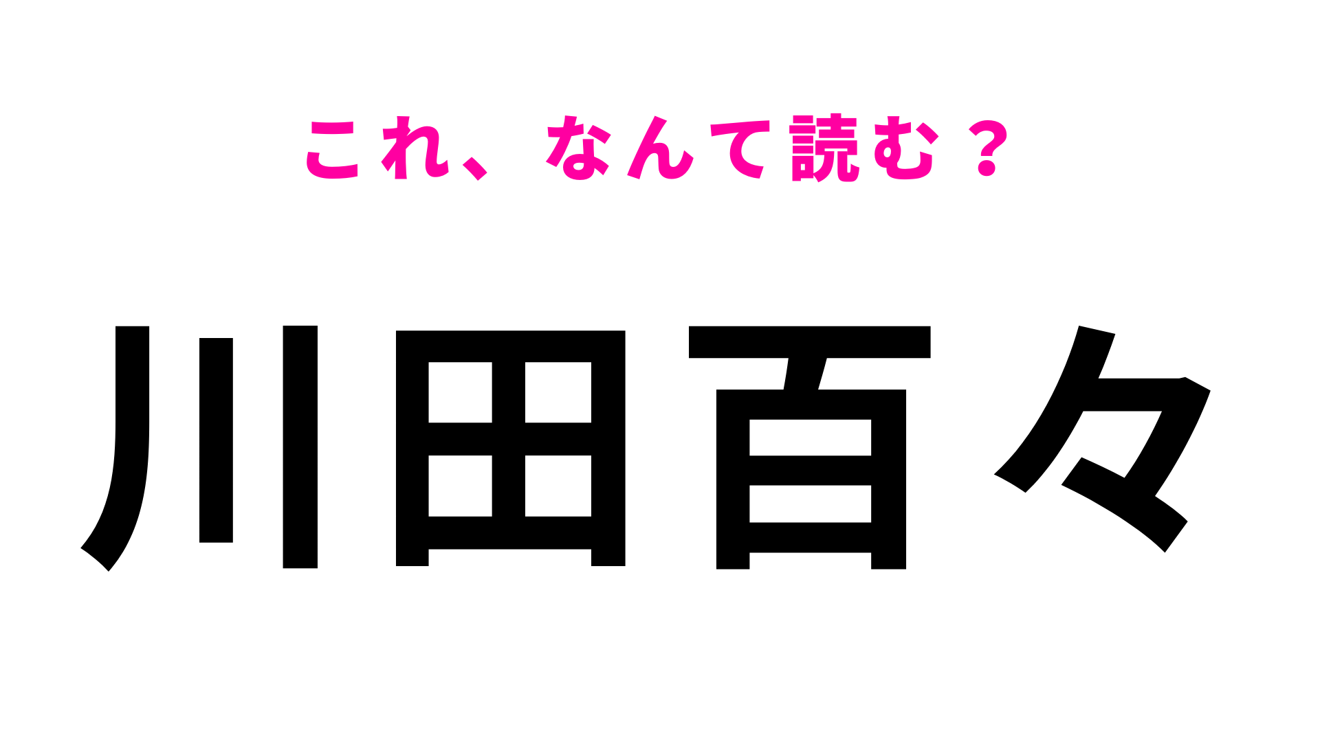 【漢字クイズ】「川田百々」はなんて読む？「百々」の読み方が難しすぎる...！