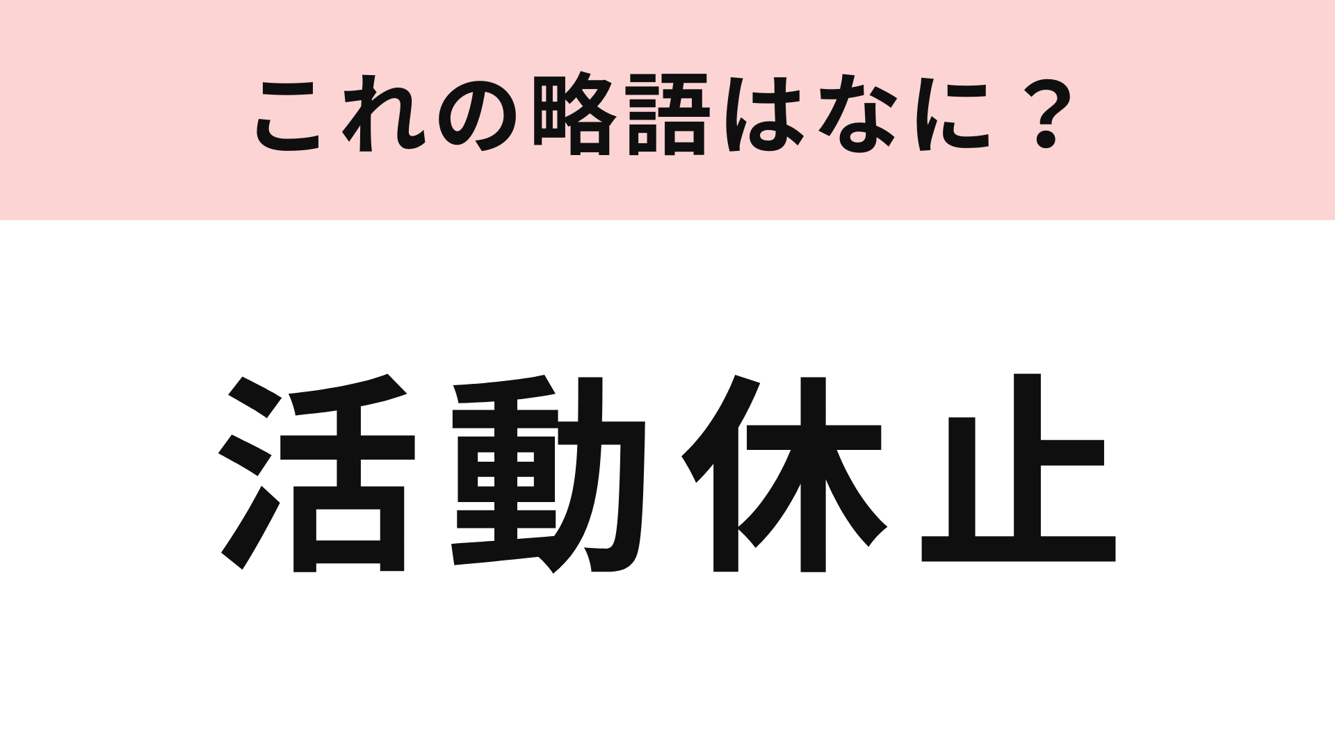 【略語クイズ】「活動休止」の略語は？オタクにとっては怖い言葉かも…！