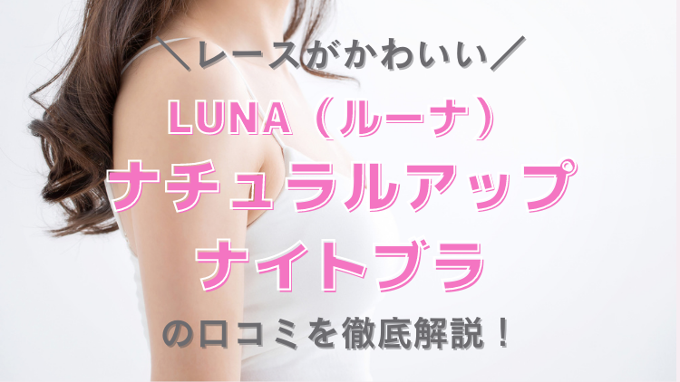 LUNA（ルーナ）のナイトブラの悪い口コミって本当？育乳効果についても