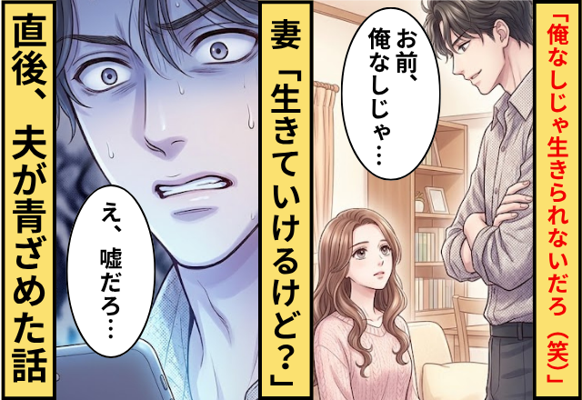 夫「俺がいないと生きていけないだろ（笑）」妻「生きていけるけど？」⇒直後「え、嘘だろ」夫が青ざめた話