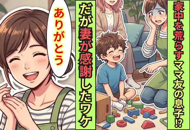 家中を勝手に荒らすママ友の息子！？だが「ありがとう」妻がナゼか心から感謝したワケ