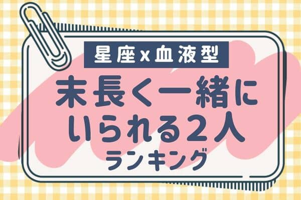 星座x血液型 ずっと一緒にいよっ 末長く一緒にいられる２人 第３位 第１位 モデルプレス