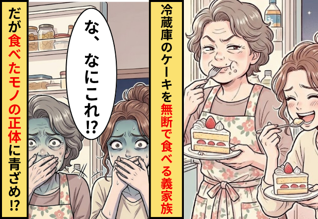 冷蔵庫を漁りケーキを無断で食べる義家族！だが「何これ！」”食べたモノ”の正体に義家族が青ざめた話