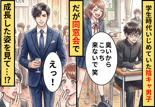 「臭いからこっち来ないで（笑）」学生時代にいじめていた陰キャ男子！だが同窓会に現れた姿を見て…「えっ」