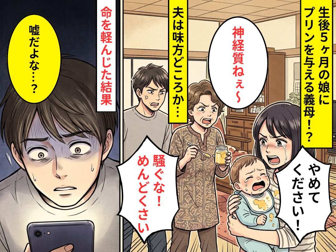 生後5ヶ月の娘に【プリン】を与える義母！？しかし夫「騒ぐな！めんどくさい」⇒命を軽んじた結果「嘘だよな…？」