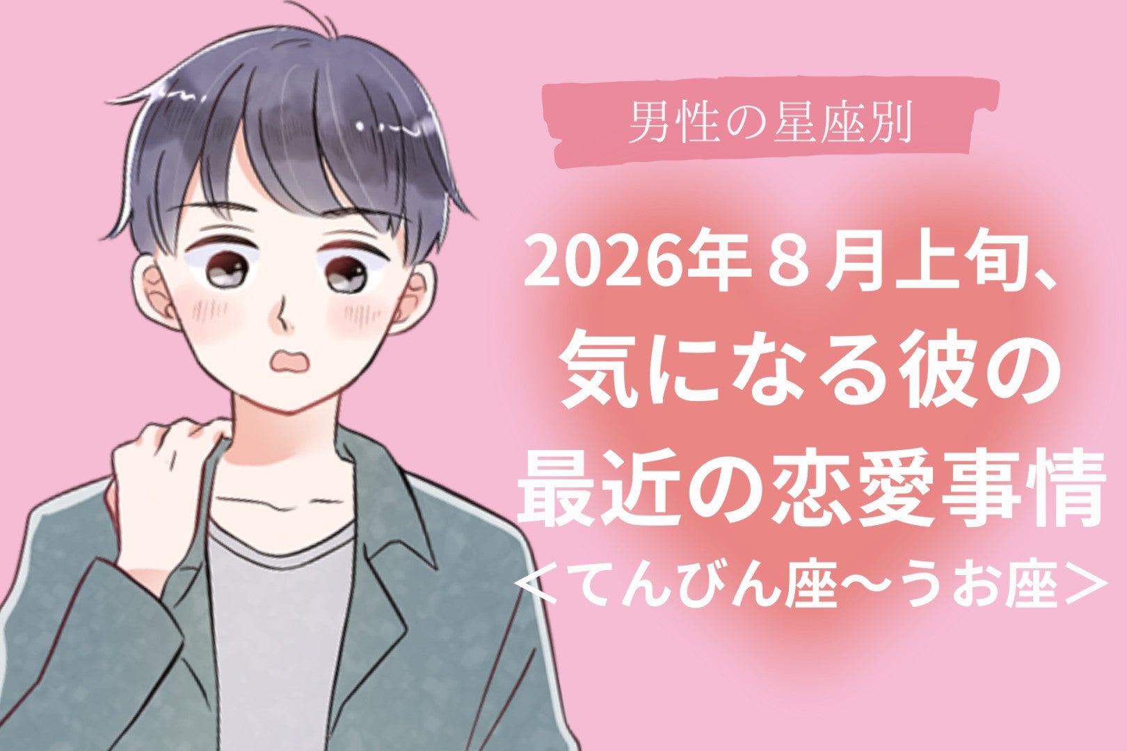 【星座別】2026年８月上旬、気になる彼の最近の恋愛事情＜てんびん座〜うお座＞