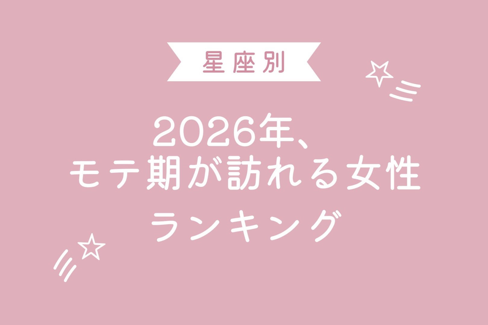 【星座別】2026年、モテ期が訪れる女性ランキング＜第４位～第６位＞