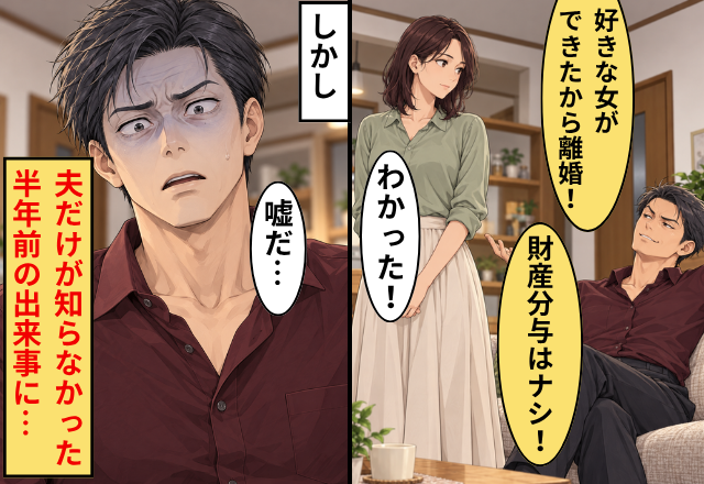 夫「好きな女ができたから離婚！財産分与はナシ！」妻「わかった！」しかし⇒“夫だけ”が知らなかった半年前の出来事に「嘘だ…」