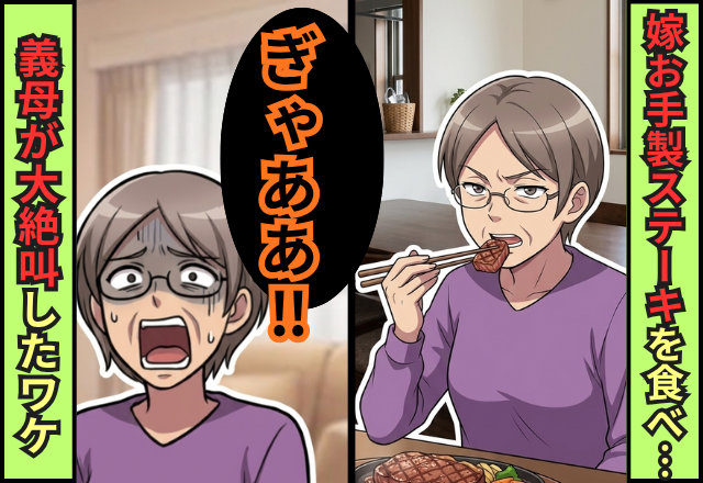 「これ…なにこれ…」嫁お手製のステーキを食べた瞬間「ぎゃああ！！」⇒義母が大絶叫した【ワケ】！？