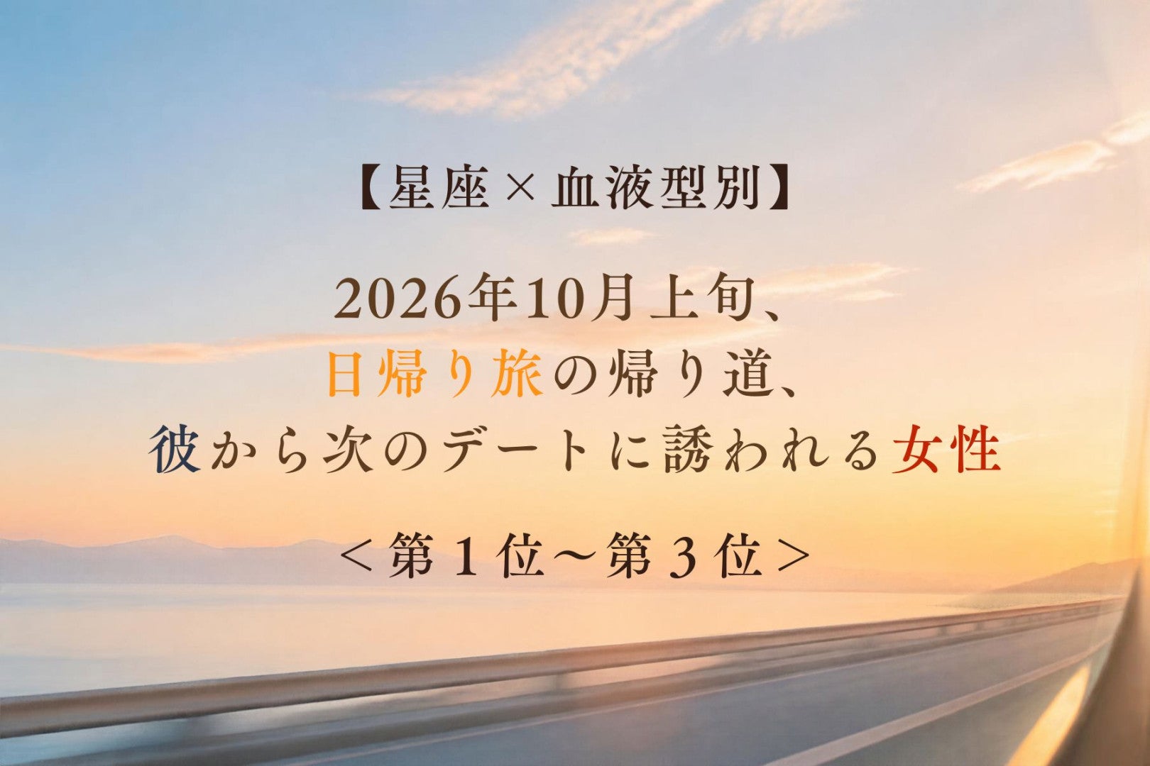 【星座×血液型別】2026年10月上旬、日帰り旅の帰り道、彼がもっと一緒にいたくなる女性ランキング＜第１位～第３位＞
