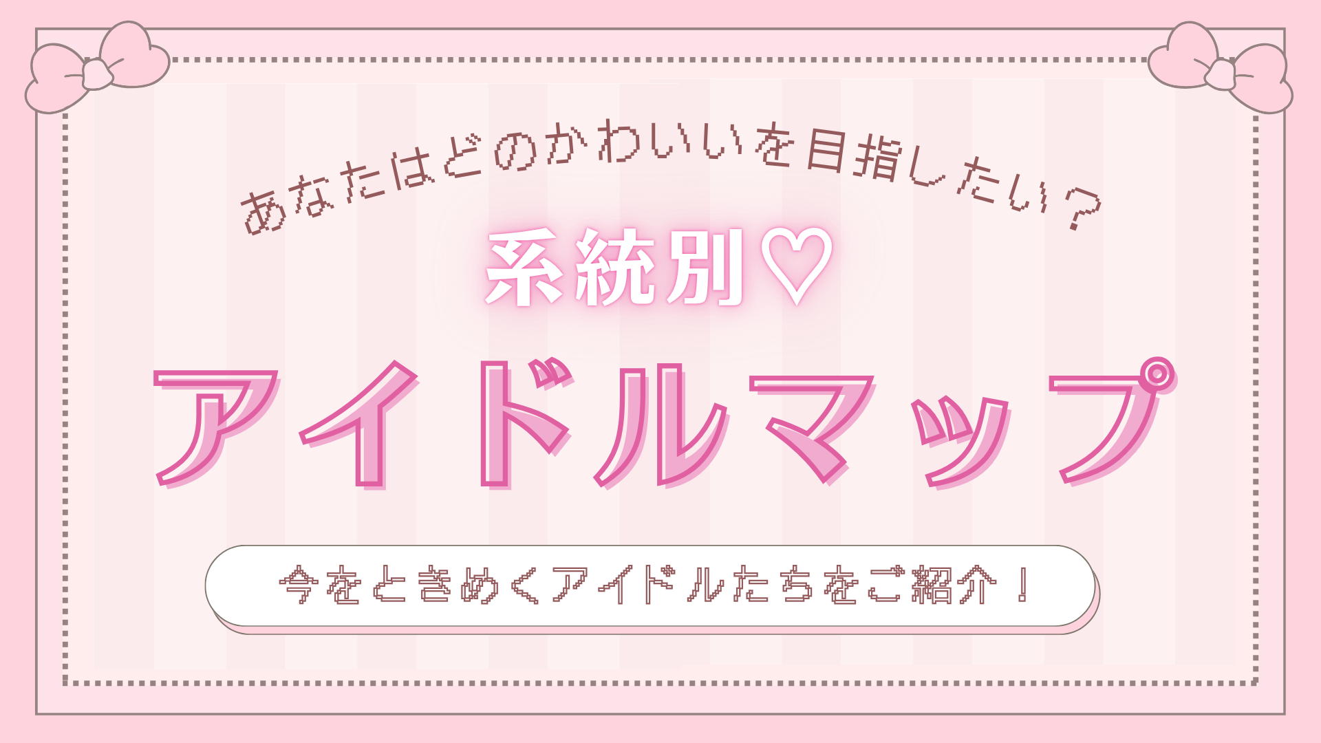 あなたはどの“可愛い”を目指したい？系統別で解説する【アイドルマップ】7選