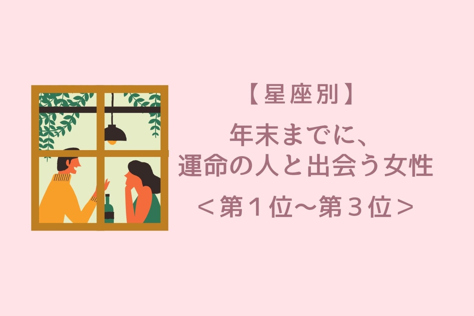 【星座別】年末までに、誘いに乗るほど運命が近づく女性ランキング＜第１位～第３位＞