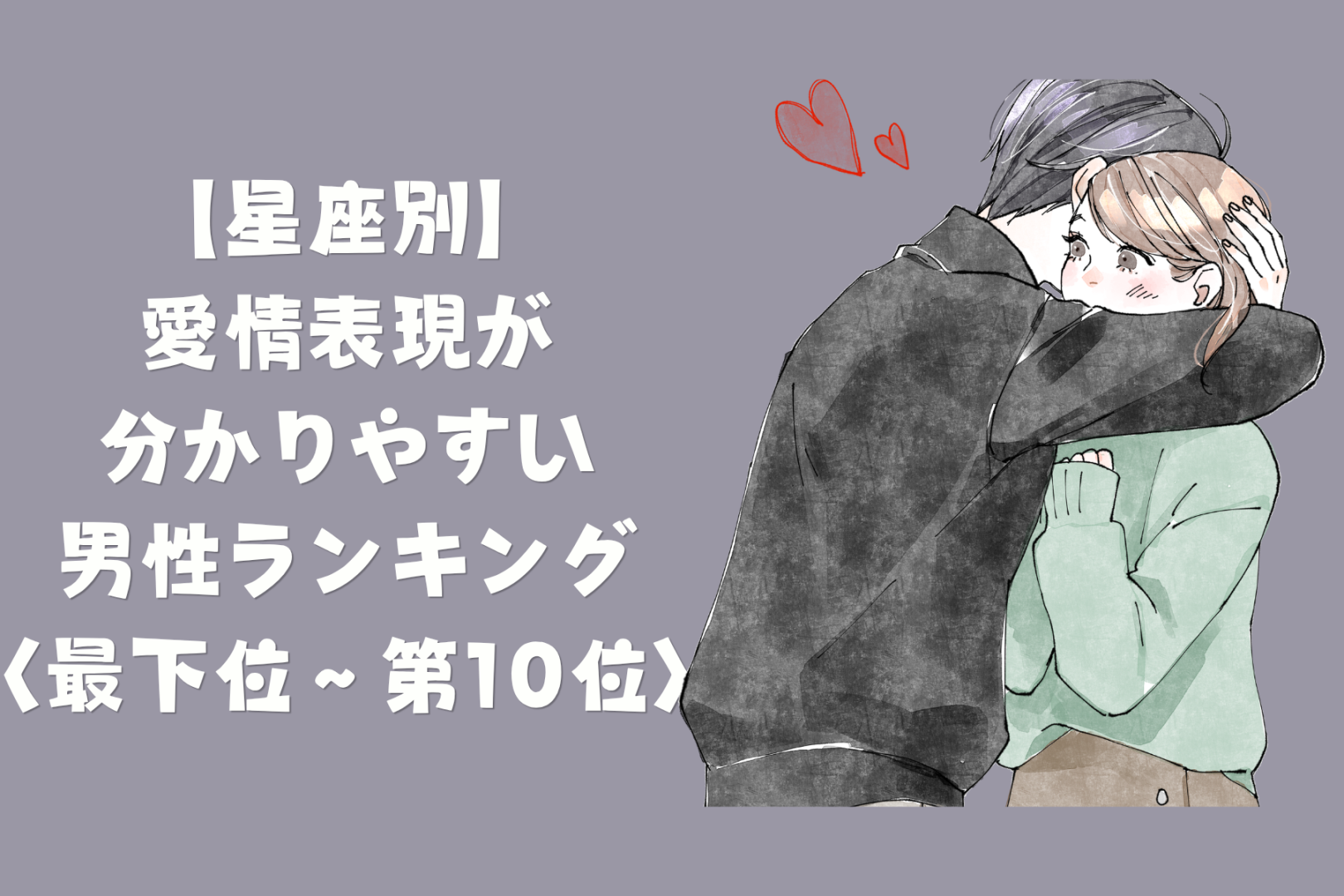 【星座別】言葉より行動！愛情表現が分かりやすい男性ランキング＜最下位～第１０位＞