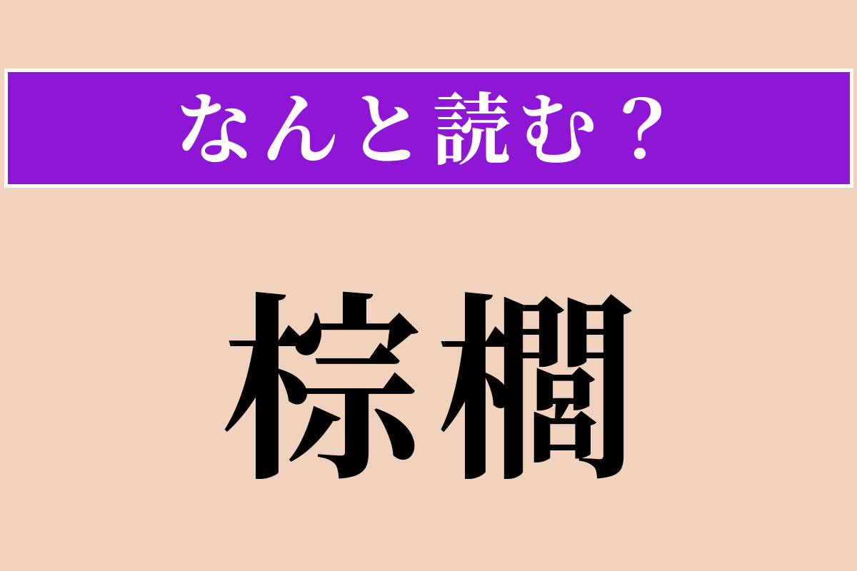 【難読漢字】「棕櫚」正しい読み方は？ たわしやほうきの材料になる木です