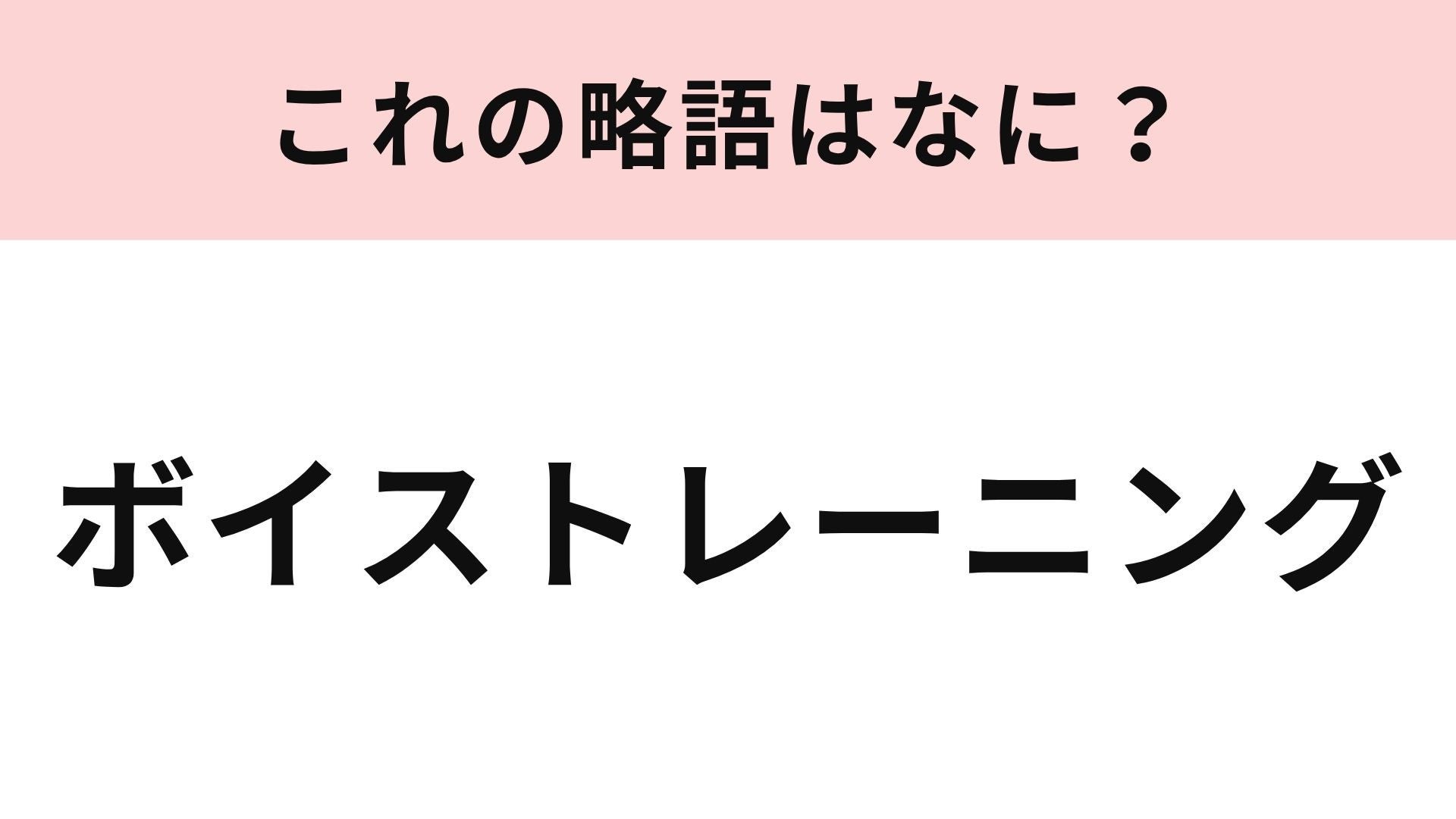 【略語クイズ】「ボイストレーニング」の略語は？知らない人はいないはず！