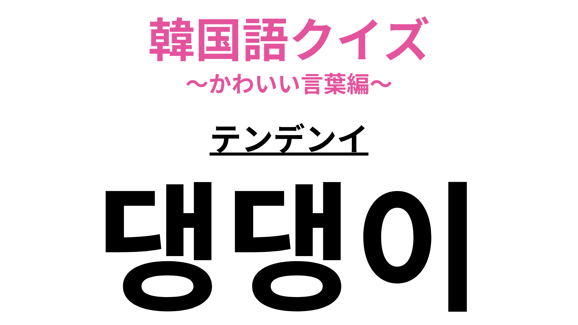 【韓国語クイズ】「댕댕이（テンデンイ）」の意味は？動物の名前！