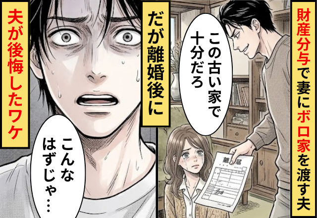 「古い家で十分」財産分与で妻にボロ家を渡す夫！だが「こんなはずじゃ…」離婚後に夫が後悔したワケ