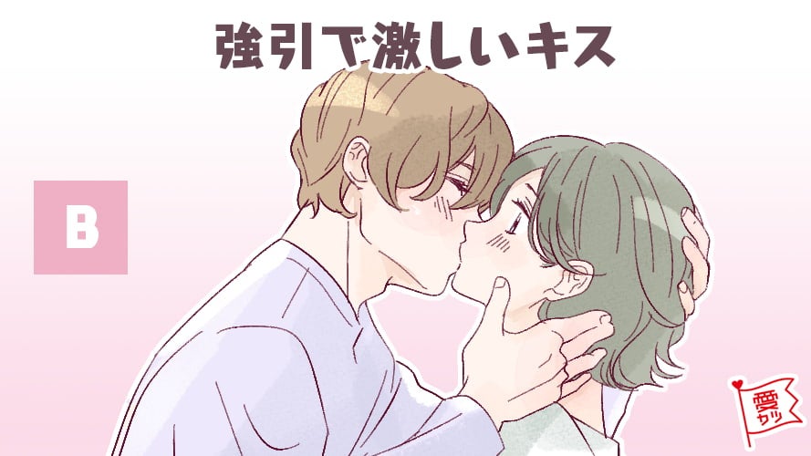 B：「強引で激しいキス」