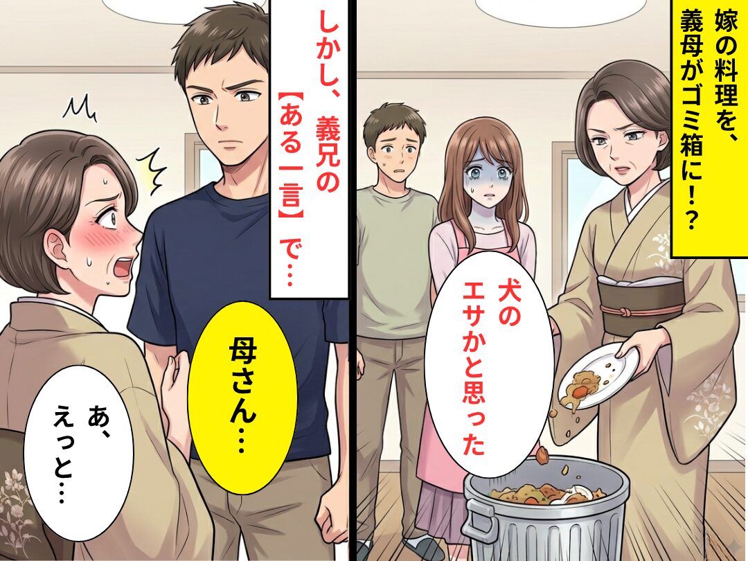 「犬のエサかと思った」嫁の料理を、義母がゴミ箱に！？しかし⇒義兄の【一言】で…「あ、えっと…」恥ずかしい展開！？