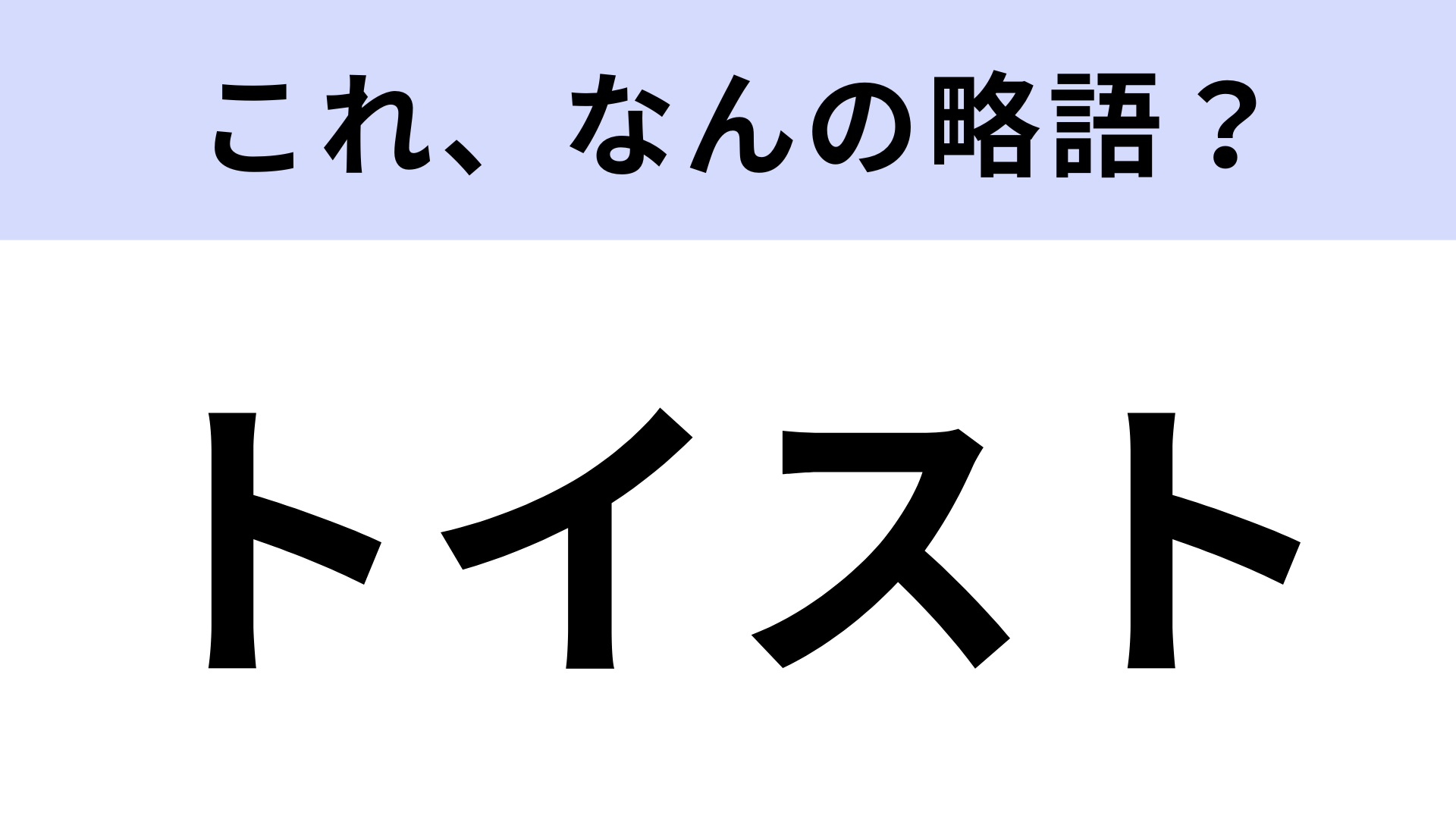 【略語クイズ】「トイスト」はなんの略？今話題の名作！