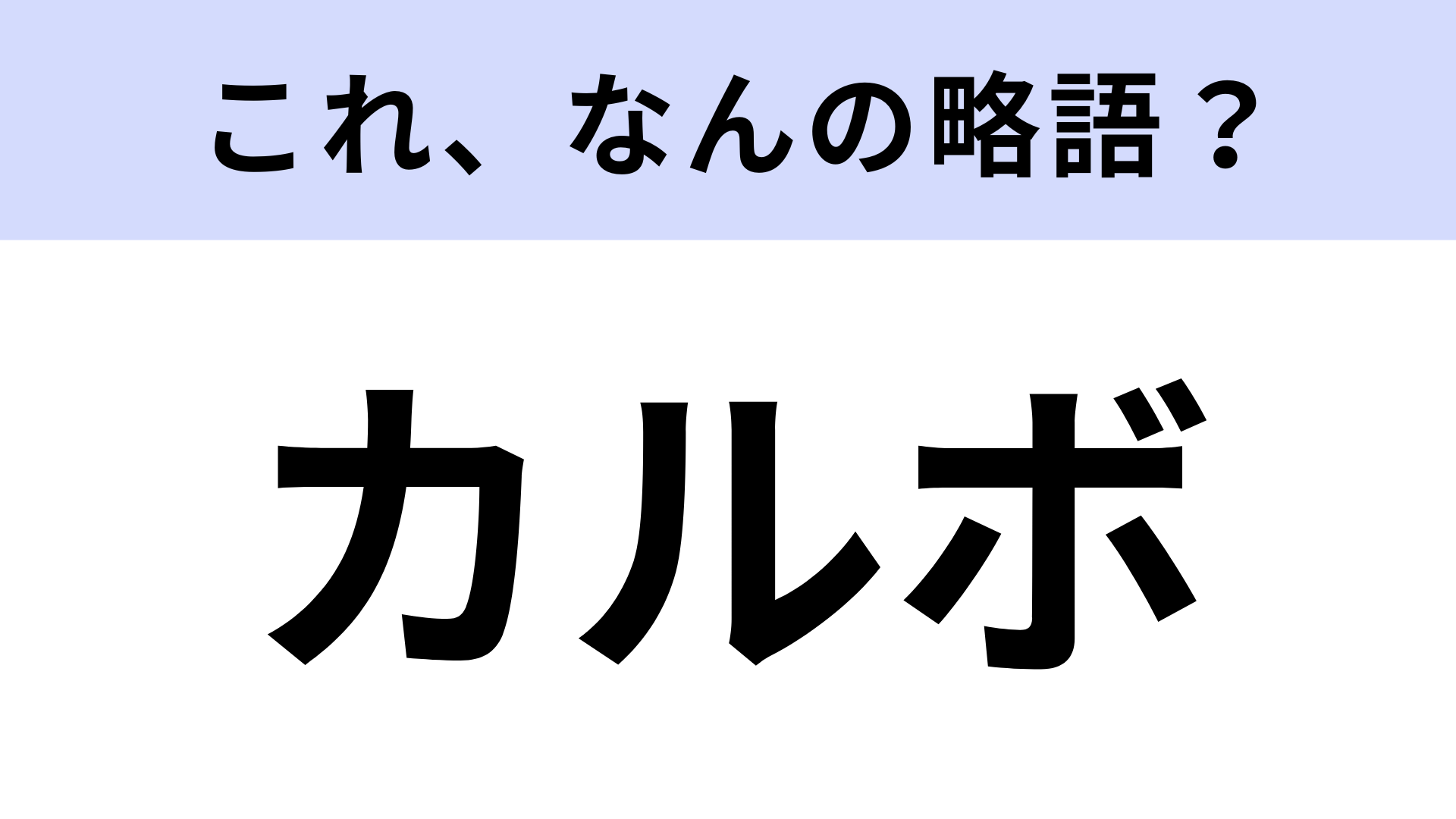 【略語クイズ】「カルボ」はなんの略？みんな知ってる美味しいもの！