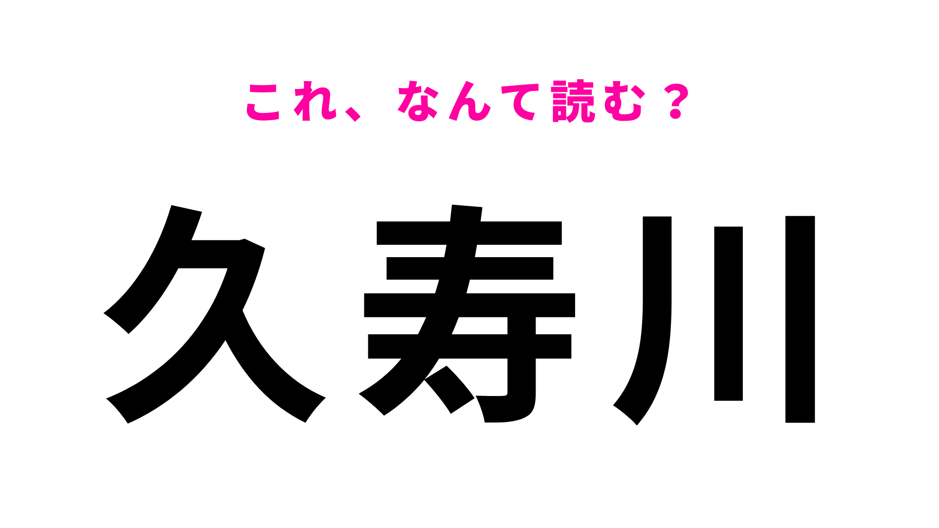 【漢字クイズ】「久寿川」はなんて読む？「寿」に苦戦する…！