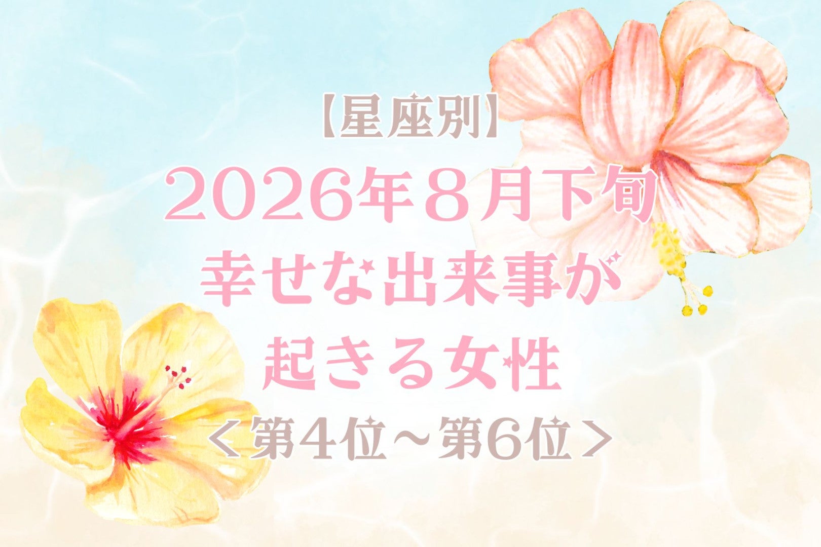 【星座別】2026年８月下旬、幸せな出来事が起きる女性ランキング＜第４位〜第６位＞