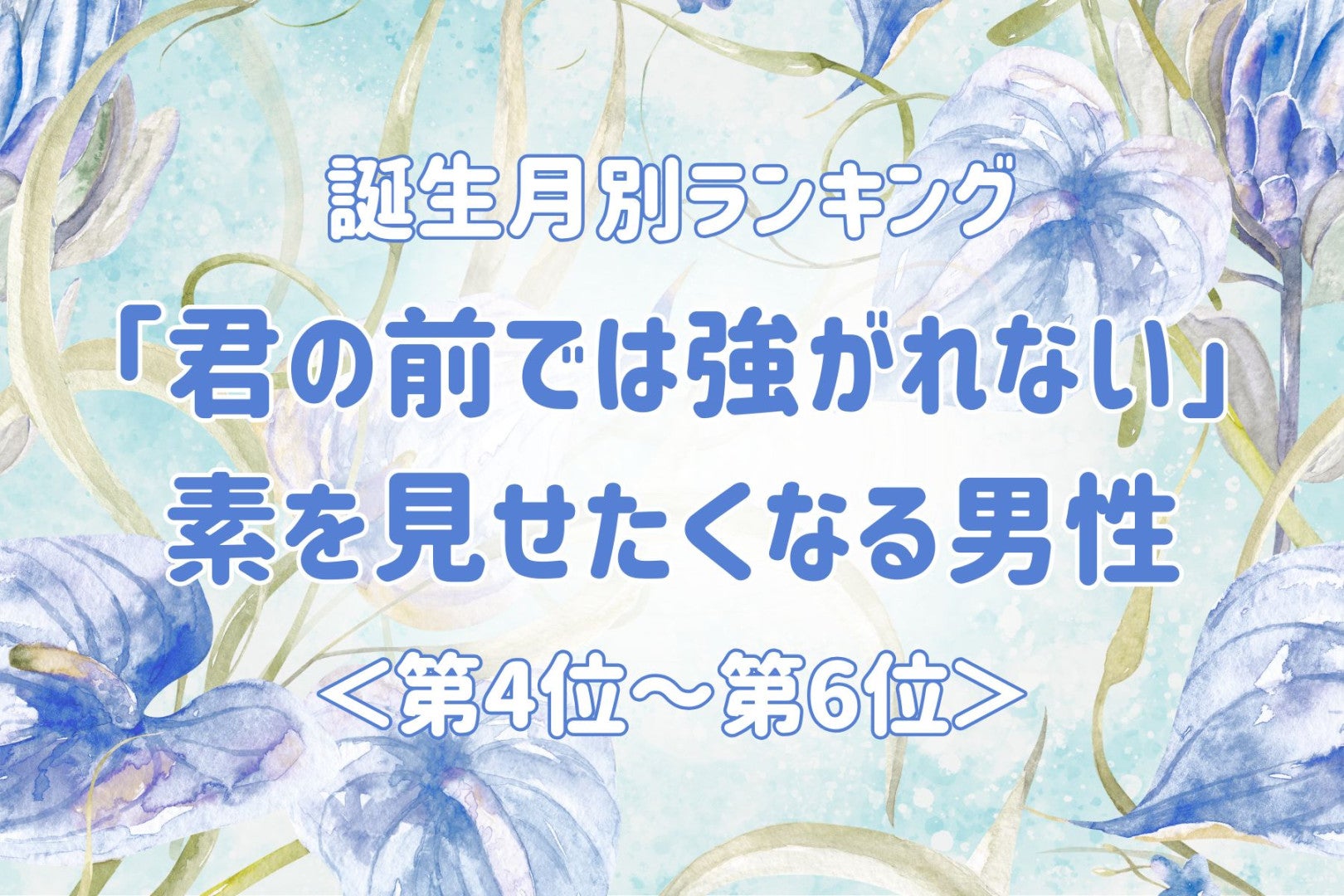 【誕生月別】「君の前では強がれない」素を見せたくなる男性ランキング＜第４位〜第６位＞