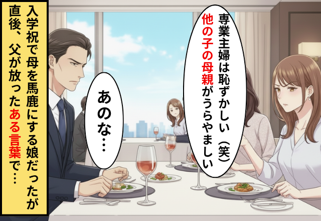 【大学入学祝い】で”専業主婦は恥ずかしい”と母を罵る娘！だが直後、父が放った【ある発言】に…娘「えっ」